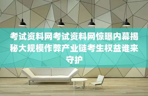 考试资料网考试资料网惊曝内幕揭秘大规模作弊产业链考生权益谁来守护