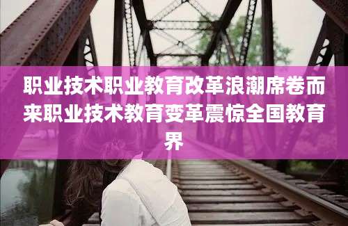 职业技术职业教育改革浪潮席卷而来职业技术教育变革震惊全国教育界