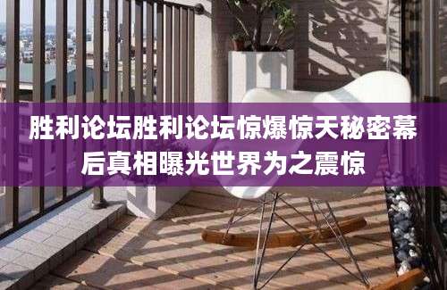 胜利论坛胜利论坛惊爆惊天秘密幕后真相曝光世界为之震惊