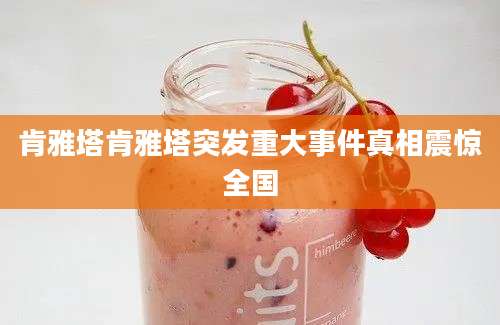肯雅塔肯雅塔突发重大事件真相震惊全国