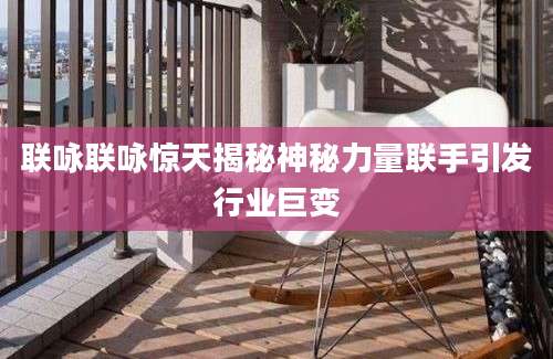 联咏联咏惊天揭秘神秘力量联手引发行业巨变