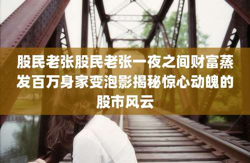 股民老张股民老张一夜之间财富蒸发百万身家变泡影揭秘惊心动魄的股市风云