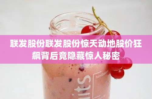 联发股份联发股份惊天动地股价狂飙背后竟隐藏惊人秘密