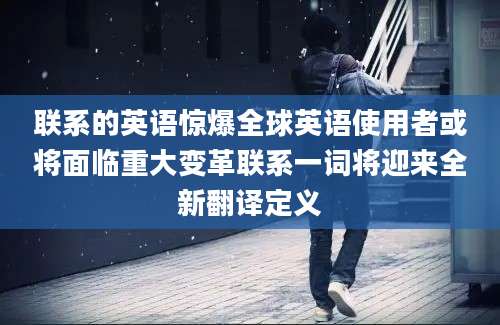 联系的英语惊爆全球英语使用者或将面临重大变革联系一词将迎来全新翻译定义