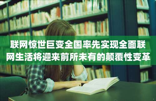 联网惊世巨变全国率先实现全面联网生活将迎来前所未有的颠覆性变革