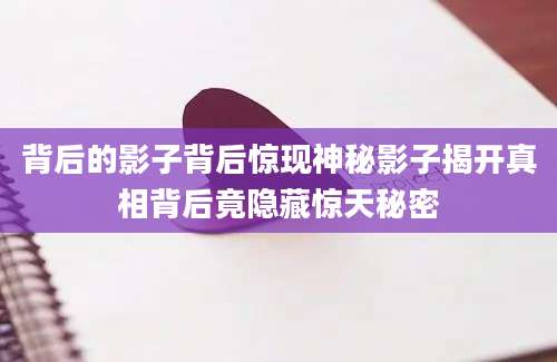 背后的影子背后惊现神秘影子揭开真相背后竟隐藏惊天秘密