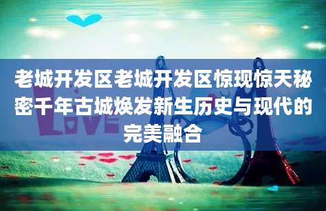 老城开发区老城开发区惊现惊天秘密千年古城焕发新生历史与现代的完美融合