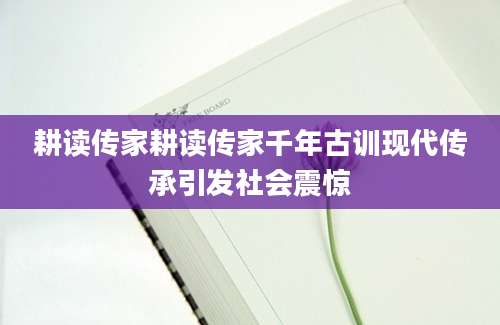 耕读传家耕读传家千年古训现代传承引发社会震惊