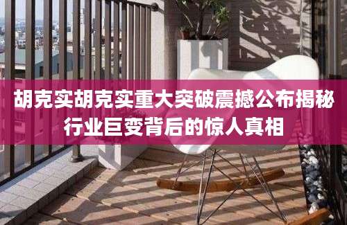 胡克实胡克实重大突破震撼公布揭秘行业巨变背后的惊人真相