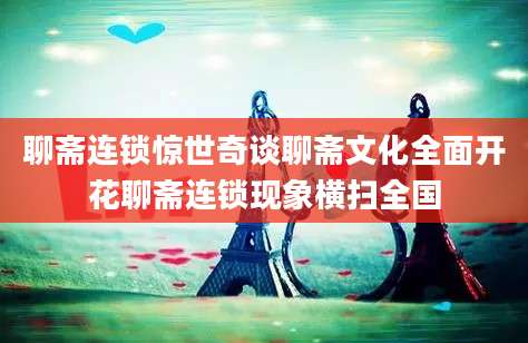 聊斋连锁惊世奇谈聊斋文化全面开花聊斋连锁现象横扫全国