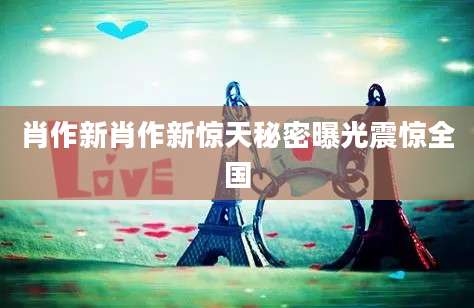 肖作新肖作新惊天秘密曝光震惊全国