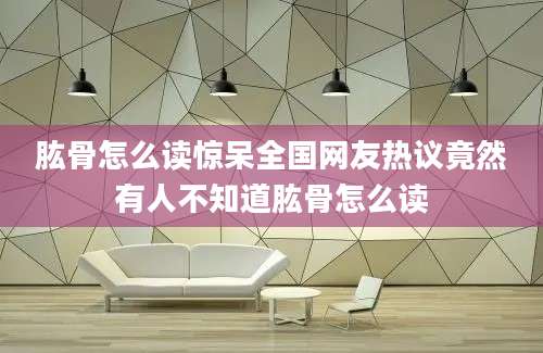 肱骨怎么读惊呆全国网友热议竟然有人不知道肱骨怎么读