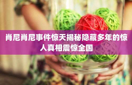 肖尼肖尼事件惊天揭秘隐藏多年的惊人真相震惊全国
