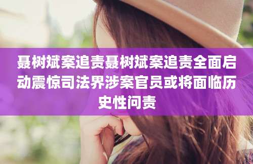 聂树斌案追责聂树斌案追责全面启动震惊司法界涉案官员或将面临历史性问责