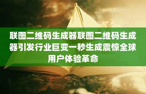 联图二维码生成器联图二维码生成器引发行业巨变一秒生成震惊全球用户体验革命