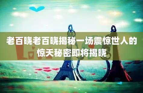 老百晓老百晓揭秘一场震惊世人的惊天秘密即将揭晓
