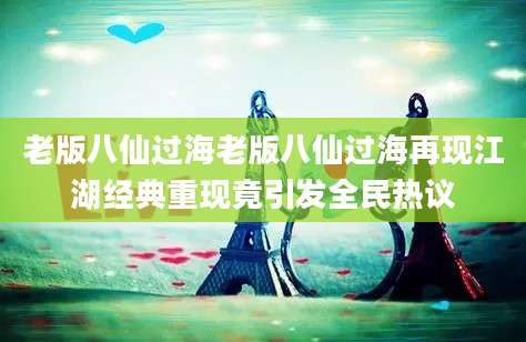 老版八仙过海老版八仙过海再现江湖经典重现竟引发全民热议