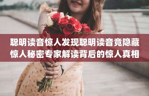 聪明读音惊人发现聪明读音竟隐藏惊人秘密专家解读背后的惊人真相