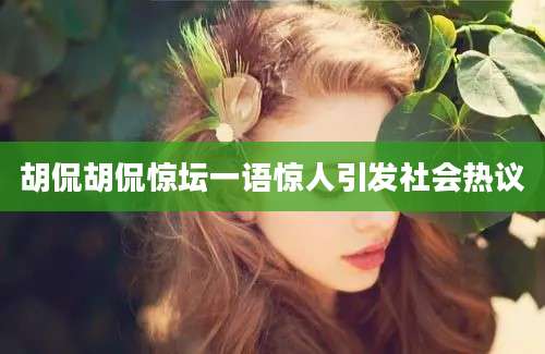 胡侃胡侃惊坛一语惊人引发社会热议