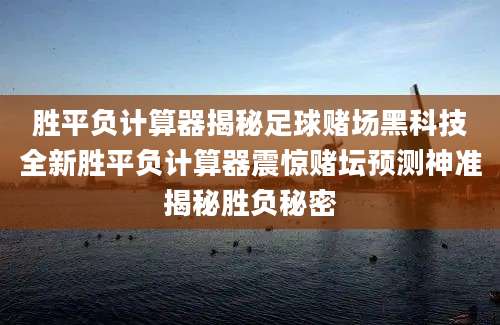 胜平负计算器揭秘足球赌场黑科技全新胜平负计算器震惊赌坛预测神准揭秘胜负秘密