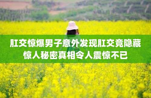 肛交惊爆男子意外发现肛交竟隐藏惊人秘密真相令人震惊不已
