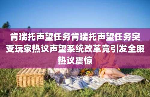 肯瑞托声望任务肯瑞托声望任务突变玩家热议声望系统改革竟引发全服热议震惊