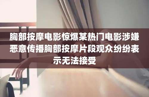 胸部按摩电影惊爆某热门电影涉嫌恶意传播胸部按摩片段观众纷纷表示无法接受