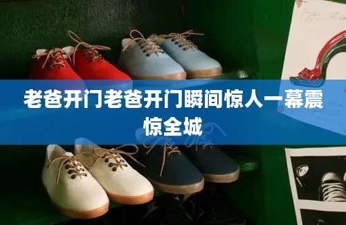老爸开门老爸开门瞬间惊人一幕震惊全城