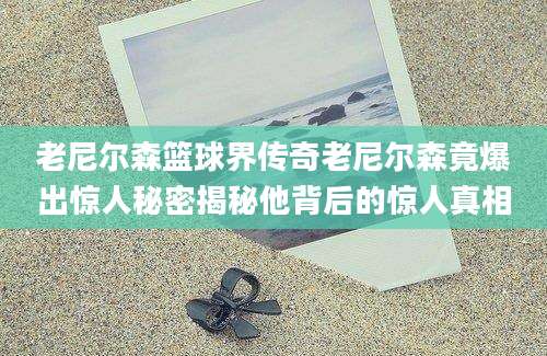 老尼尔森篮球界传奇老尼尔森竟爆出惊人秘密揭秘他背后的惊人真相
