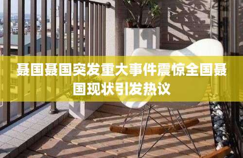 聂国聂国突发重大事件震惊全国聂国现状引发热议