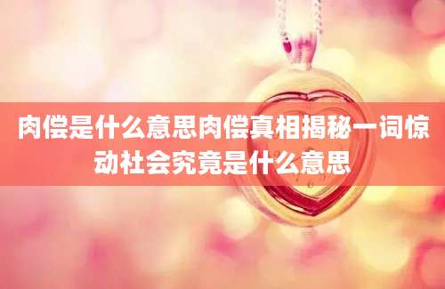 肉偿是什么意思肉偿真相揭秘一词惊动社会究竟是什么意思