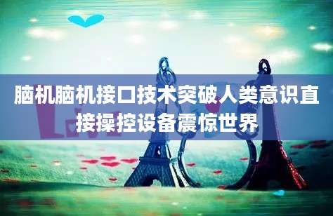 脑机脑机接口技术突破人类意识直接操控设备震惊世界