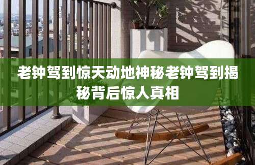 老钟驾到惊天动地神秘老钟驾到揭秘背后惊人真相
