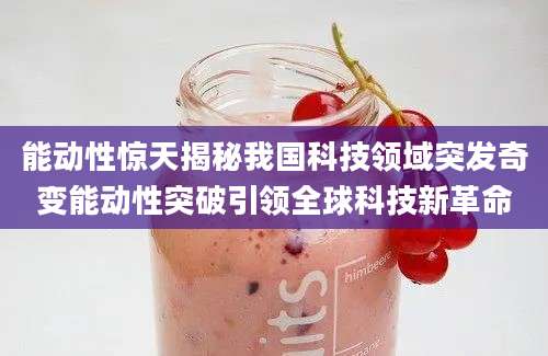能动性惊天揭秘我国科技领域突发奇变能动性突破引领全球科技新革命