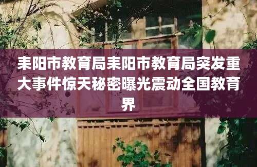 耒阳市教育局耒阳市教育局突发重大事件惊天秘密曝光震动全国教育界