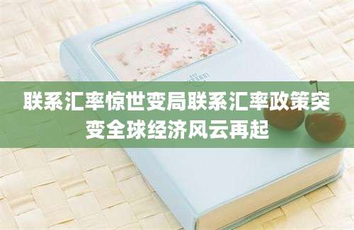 联系汇率惊世变局联系汇率政策突变全球经济风云再起