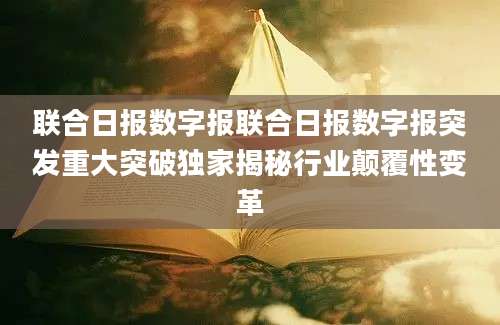 联合日报数字报联合日报数字报突发重大突破独家揭秘行业颠覆性变革