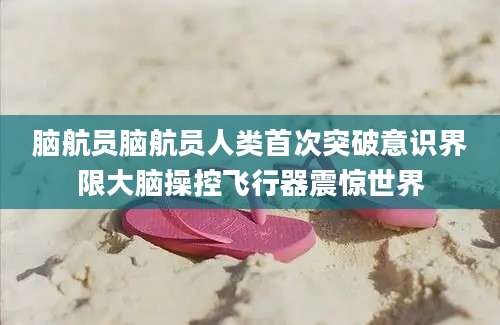 脑航员脑航员人类首次突破意识界限大脑操控飞行器震惊世界