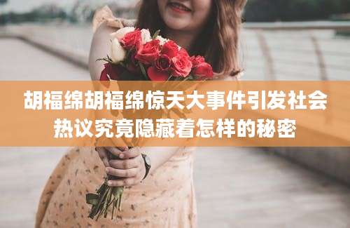 胡福绵胡福绵惊天大事件引发社会热议究竟隐藏着怎样的秘密