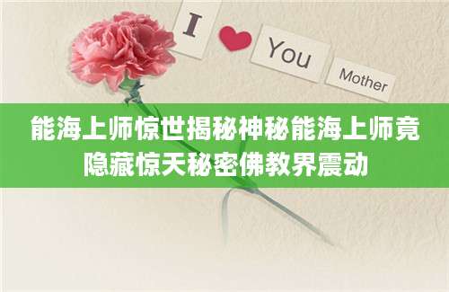 能海上师惊世揭秘神秘能海上师竟隐藏惊天秘密佛教界震动