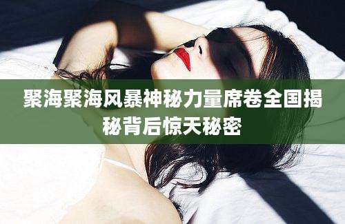 聚海聚海风暴神秘力量席卷全国揭秘背后惊天秘密