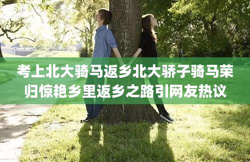 考上北大骑马返乡北大骄子骑马荣归惊艳乡里返乡之路引网友热议