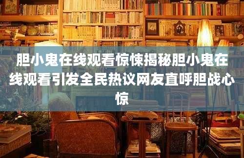 胆小鬼在线观看惊悚揭秘胆小鬼在线观看引发全民热议网友直呼胆战心惊