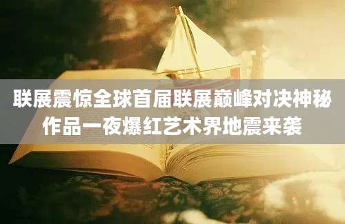 联展震惊全球首届联展巅峰对决神秘作品一夜爆红艺术界地震来袭