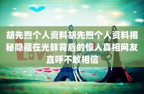 胡先煦个人资料胡先煦个人资料揭秘隐藏在光鲜背后的惊人真相网友直呼不敢相信
