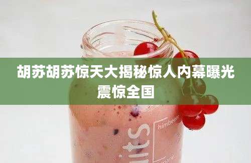 胡苏胡苏惊天大揭秘惊人内幕曝光震惊全国
