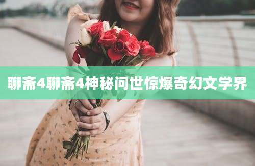 聊斋4聊斋4神秘问世惊爆奇幻文学界