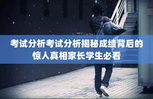 考试分析考试分析揭秘成绩背后的惊人真相家长学生必看