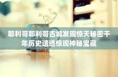 耶利哥耶利哥古城发现惊天秘密千年历史遗迹惊现神秘宝藏