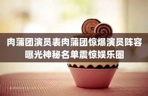 肉蒲团演员表肉蒲团惊爆演员阵容曝光神秘名单震惊娱乐圈